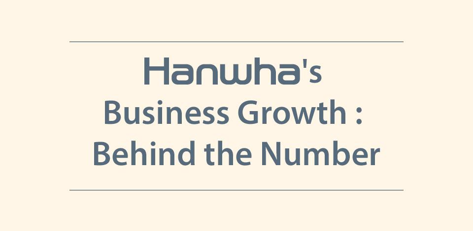Hanwha's Business Growth : Behind the Number